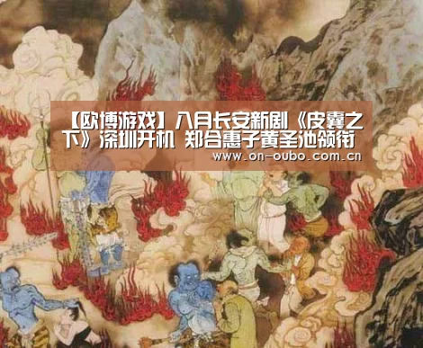 【欧博游戏】八月长安新剧《皮囊之下》深圳开机 郑合惠子黄圣池领衔出演(图3) 欧博