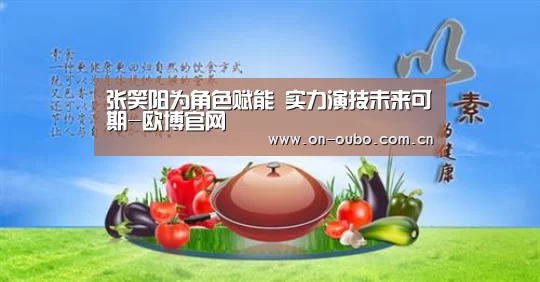 张笑阳为角色赋能 实力演技未来可期-欧博官网(图1) 欧博登入