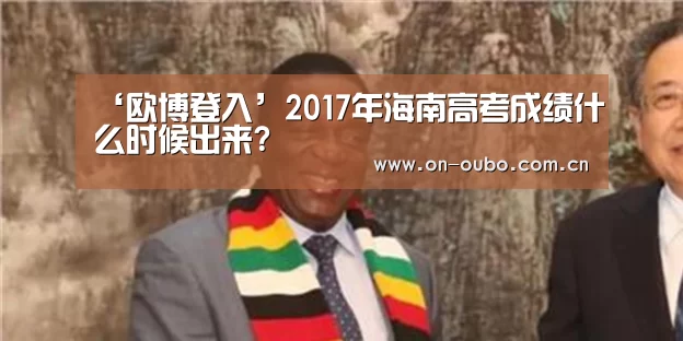 ‘欧博登入’2017年海南高考成绩什么时候出来?(图1) 欧博